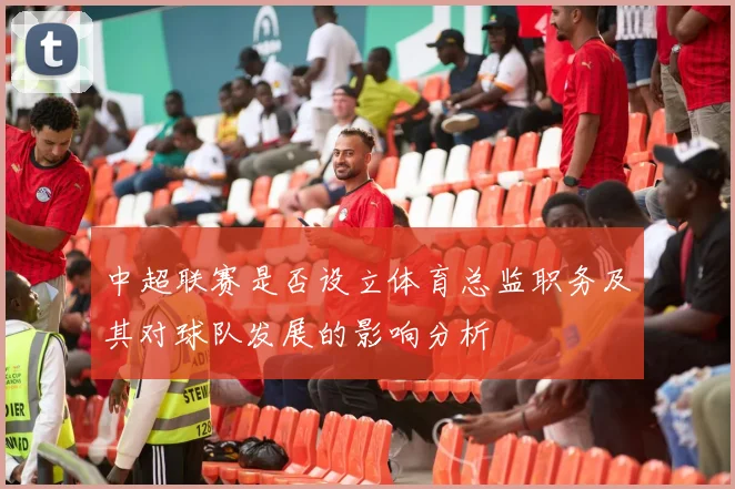 中超联赛是否设立体育总监职务及其对球队发展的影响分析