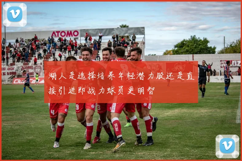 湖人是选择培养年轻潜力股还是直接引进即战力球员更明智