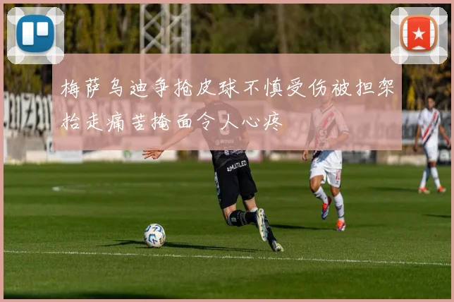 梅萨乌迪争抢皮球不慎受伤被担架抬走痛苦掩面令人心疼