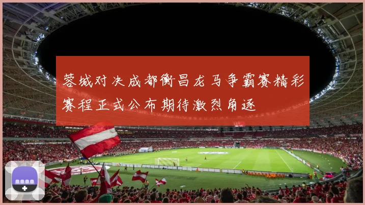 蓉城对决成都衡昌龙马争霸赛精彩赛程正式公布期待激烈角逐
