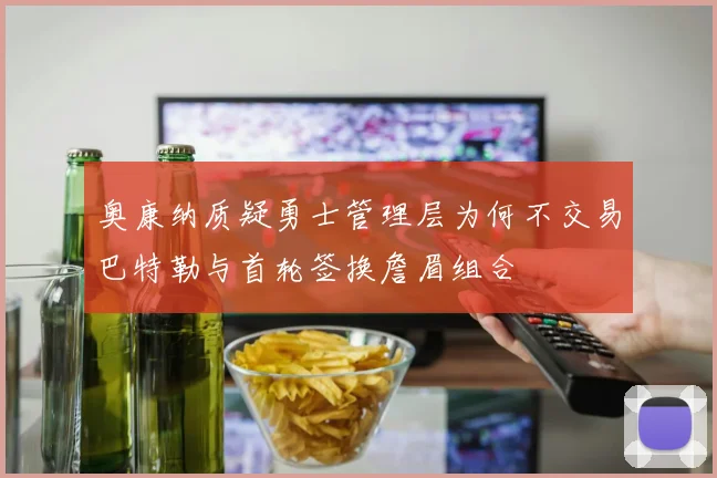 奥康纳质疑勇士管理层为何不交易巴特勒与首轮签换詹眉组合