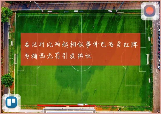 名记对比两起相似事件巴洛贡红牌与梅西无罚引发热议