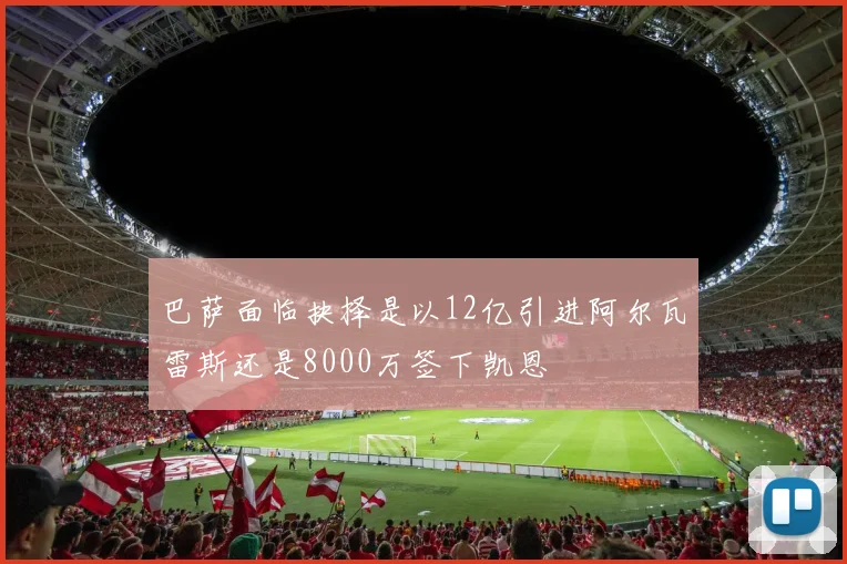 巴萨面临抉择是以12亿引进阿尔瓦雷斯还是8000万签下凯恩
